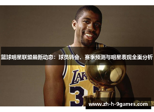 篮球明星联盟最新动态：球员转会、赛季预测与明星表现全面分析