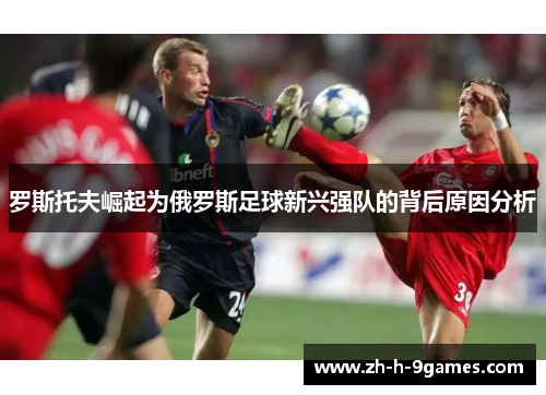 罗斯托夫崛起为俄罗斯足球新兴强队的背后原因分析