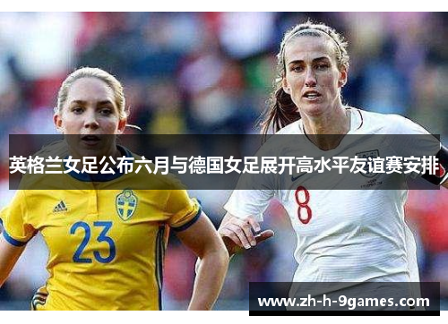 英格兰女足公布六月与德国女足展开高水平友谊赛安排
