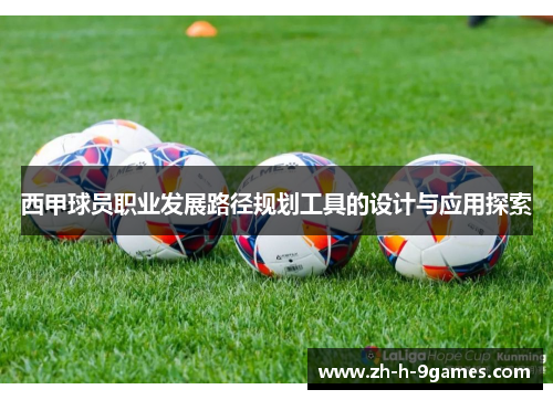 西甲球员职业发展路径规划工具的设计与应用探索 西甲球员职业发展路径规划工具的设计与应用探索