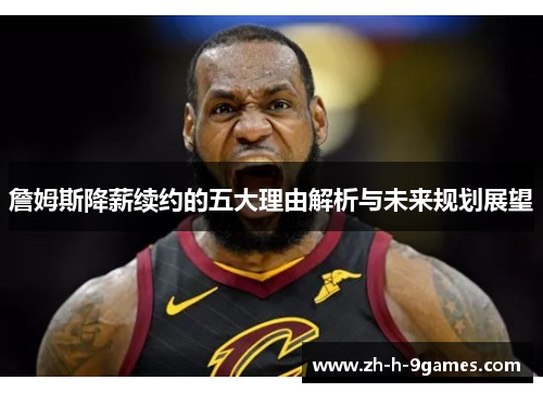 詹姆斯降薪续约的五大理由解析与未来规划展望 詹姆斯降薪续约的五大理由解析与未来规划展望