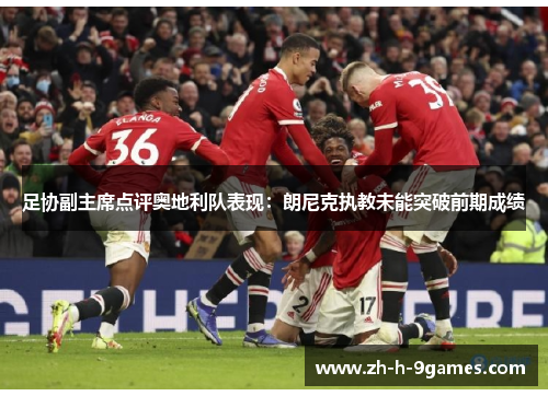 足协副主席点评奥地利队表现:朗尼克执教未能突破前期成绩 足协副主席点评奥地利队表现:朗尼克执教未能突破前期成绩