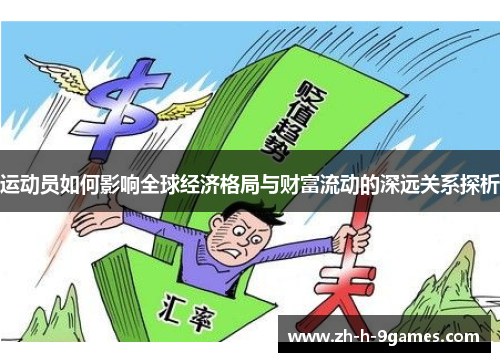 运动员如何影响全球经济格局与财富流动的深远关系探析 运动员如何影响全球经济格局与财富流动的深远关系探析