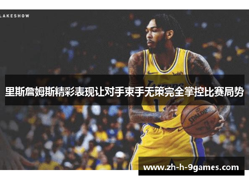 里斯詹姆斯精彩表现让对手束手无策完全掌控比赛局势 里斯詹姆斯精彩表现让对手束手无策完全掌控比赛局势