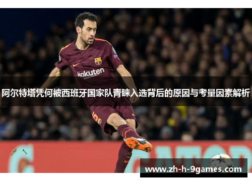 阿尔特塔凭何被西班牙国家队青睐入选背后的原因与考量因素解析 阿尔特塔凭何被西班牙国家队青睐入选背后的原因与考量因素解析