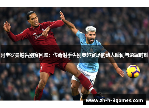 阿圭罗曼城告别赛回顾:传奇射手告别英超赛场的动人瞬间与荣耀时刻 阿圭罗曼城告别赛回顾:传奇射手告别英超赛场的动人瞬间与荣耀时刻