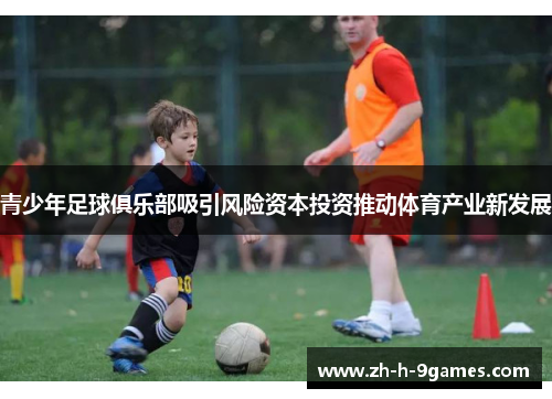 青少年足球俱乐部吸引风险资本投资推动体育产业新发展 青少年足球俱乐部吸引风险资本投资推动体育产业新发展