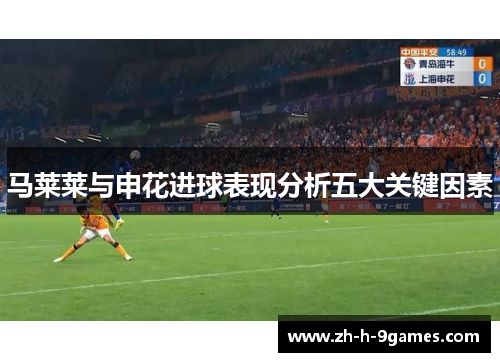 马莱莱与申花进球表现分析五大关键因素 马莱莱与申花进球表现分析五大关键因素