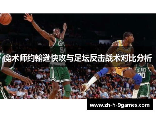 魔术师约翰逊快攻与足坛反击战术对比分析 魔术师约翰逊快攻与足坛反击战术对比分析